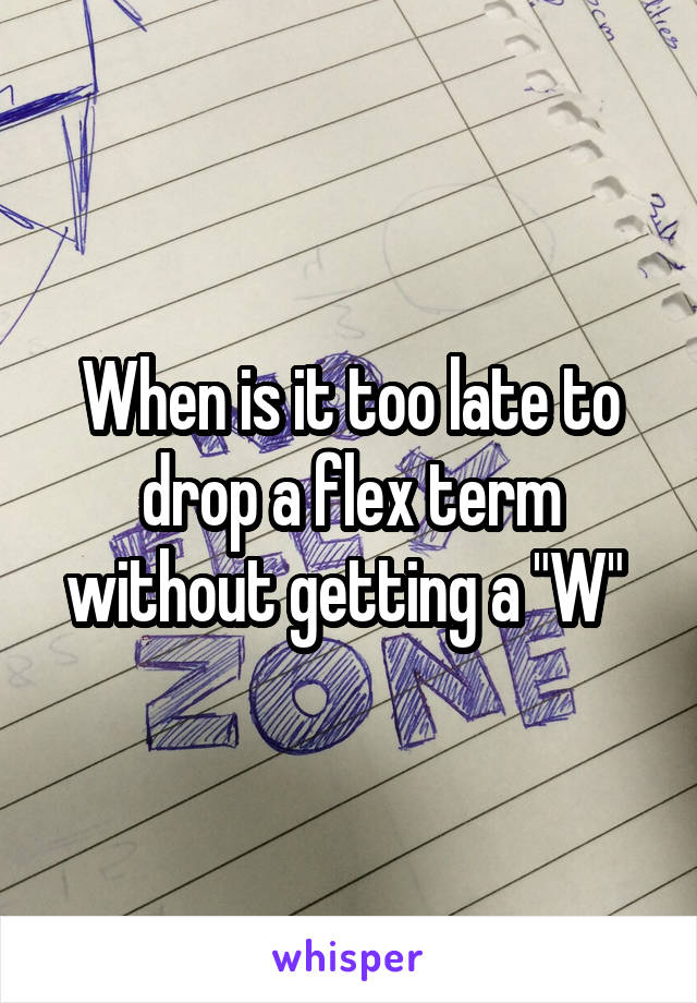 When is it too late to drop a flex term without getting a "W" 