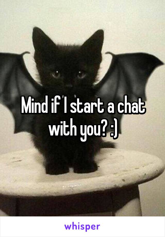 Mind if I start a chat with you? :)