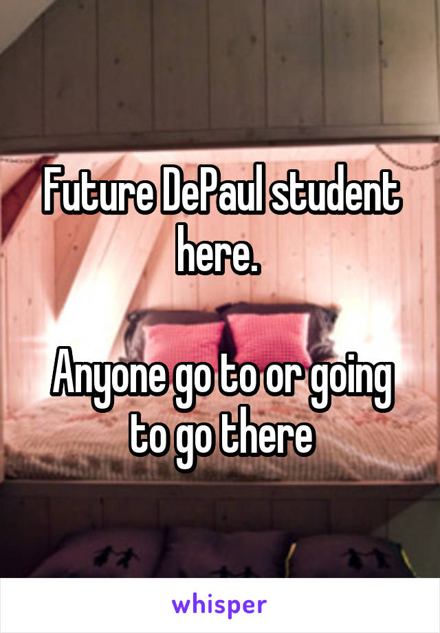 Future DePaul student here. 

Anyone go to or going to go there