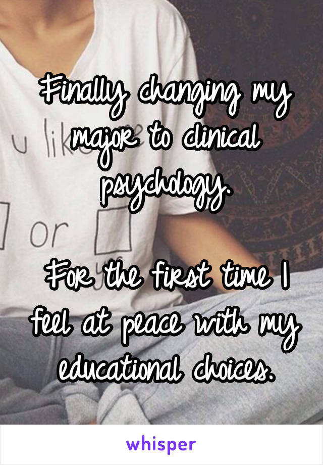 Finally changing my major to clinical psychology.

For the first time I feel at peace with my educational choices.