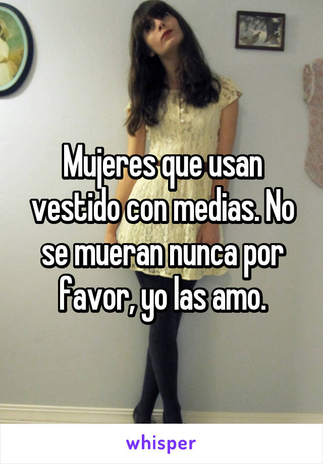 Mujeres que usan vestido con medias. No se mueran nunca por favor, yo las amo.