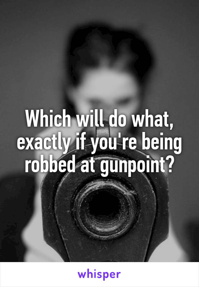 Which will do what, exactly if you're being robbed at gunpoint?