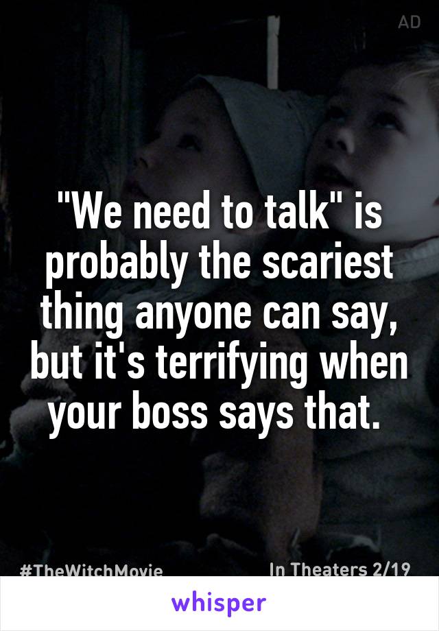 "We need to talk" is probably the scariest thing anyone can say, but it's terrifying when your boss says that. 