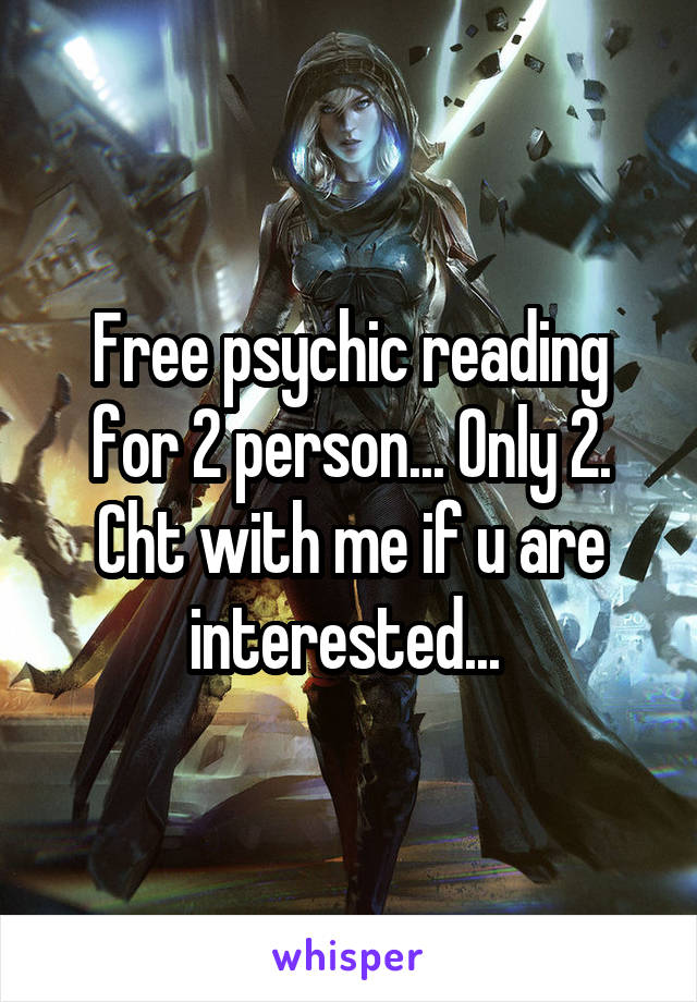 Free psychic reading for 2 person... Only 2. Cht with me if u are interested... 