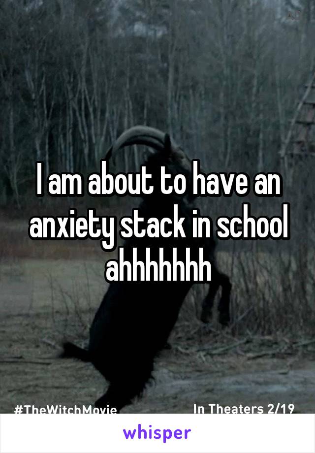 I am about to have an anxiety stack in school ahhhhhhh