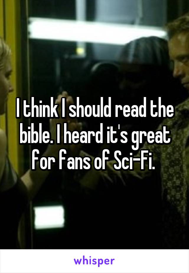 I think I should read the bible. I heard it's great for fans of Sci-Fi. 