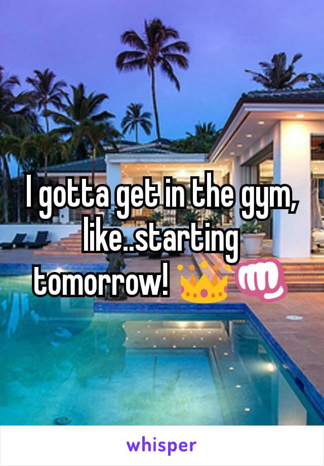 I gotta get in the gym, like..starting tomorrow! 👑👊