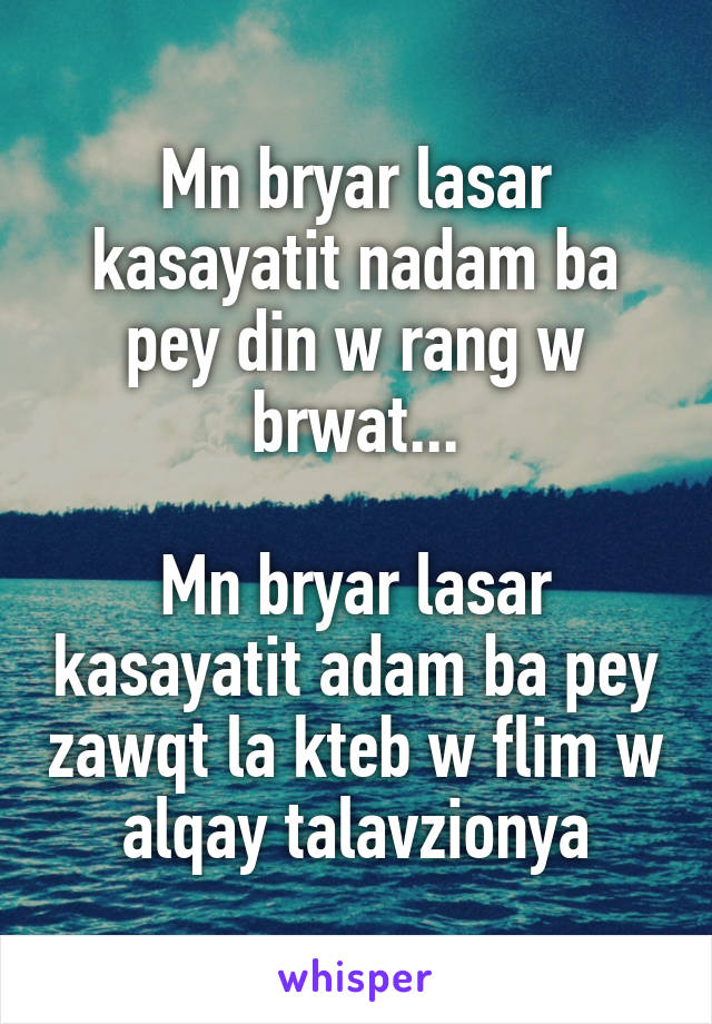 Mn bryar lasar kasayatit nadam ba pey din w rang w brwat...

Mn bryar lasar kasayatit adam ba pey zawqt la kteb w flim w alqay talavzionya