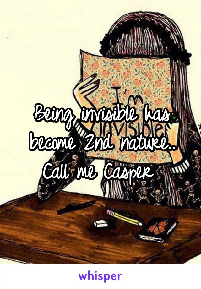 Being invisible has become 2nd nature.. Call me Casper 