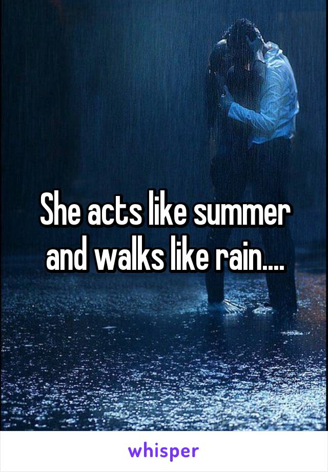 She acts like summer and walks like rain....