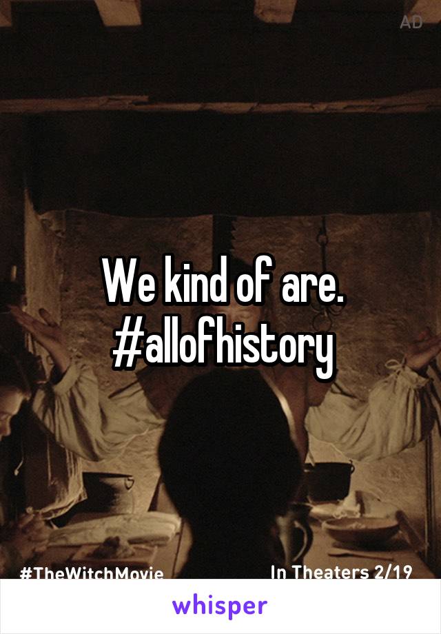 We kind of are.
#allofhistory