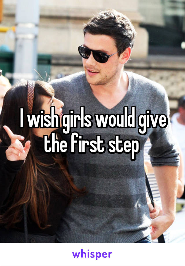 I wish girls would give the first step 