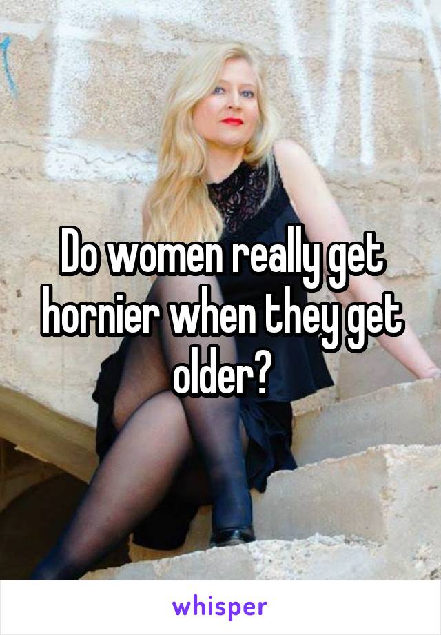 Do women really get hornier when they get older?