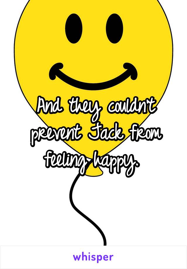 And they couldn't prevent Jack from feeling happy. 