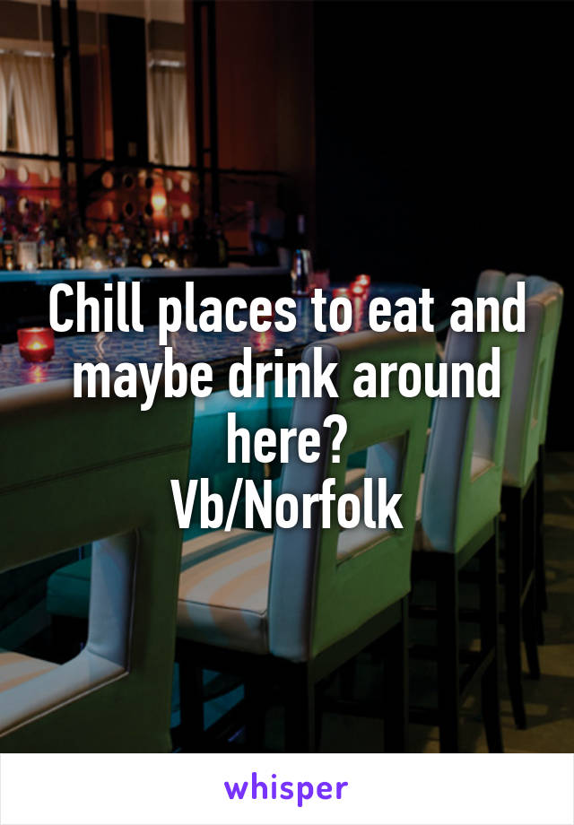 Chill places to eat and maybe drink around here?
Vb/Norfolk