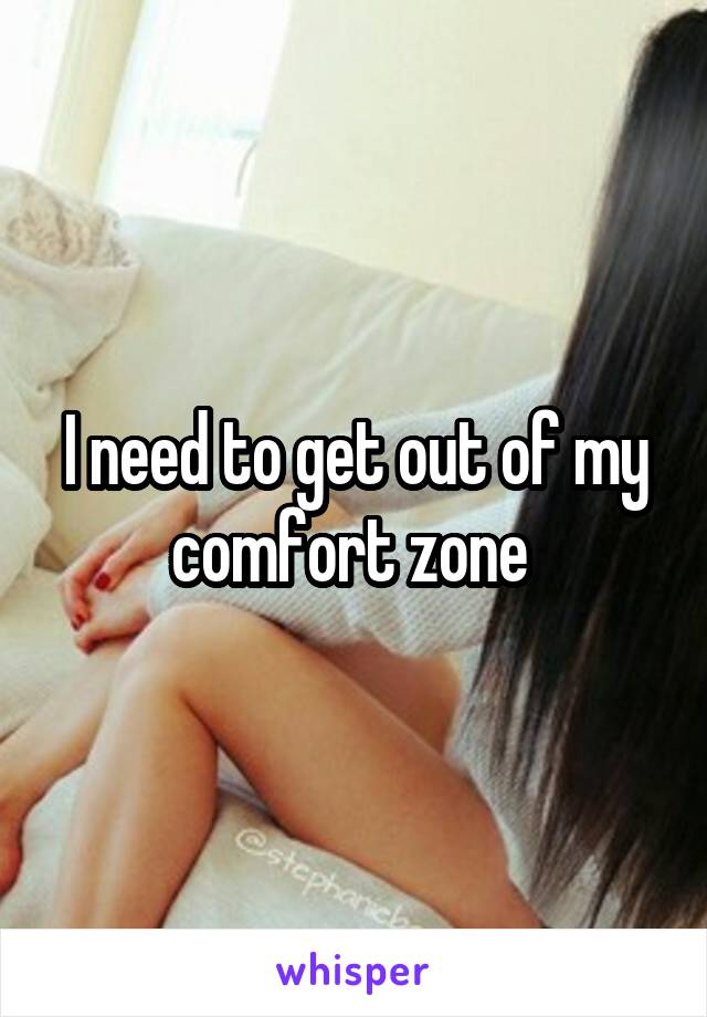 I need to get out of my comfort zone 