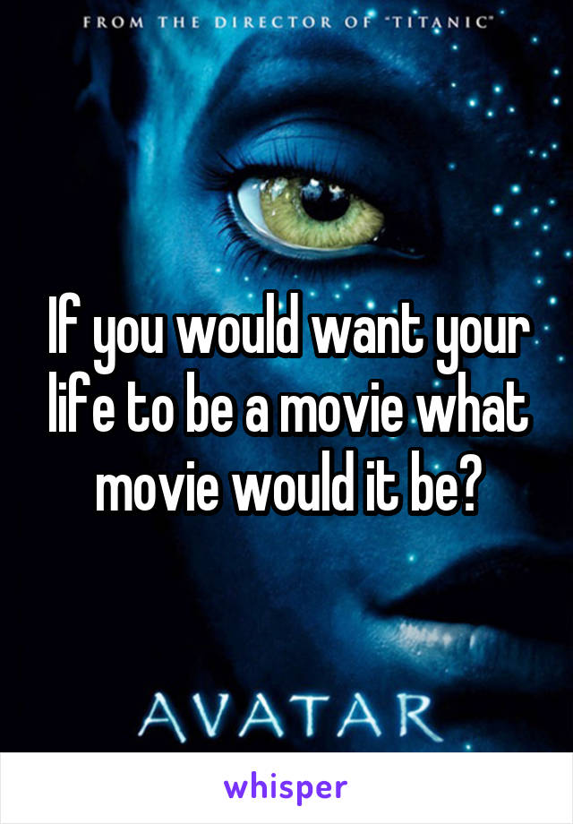 If you would want your life to be a movie what movie would it be?