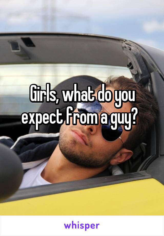 Girls, what do you expect from a guy?  
