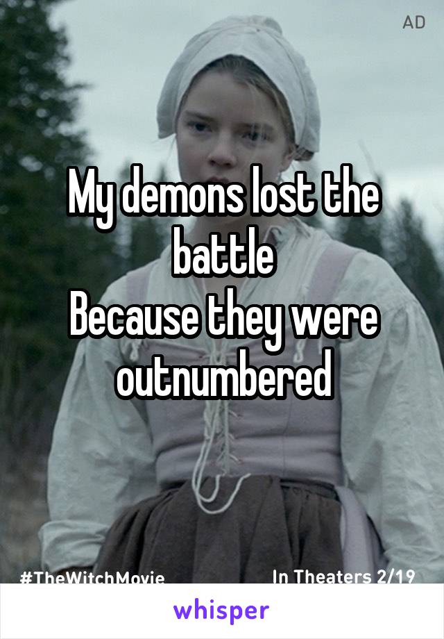 My demons lost the battle
Because they were outnumbered
