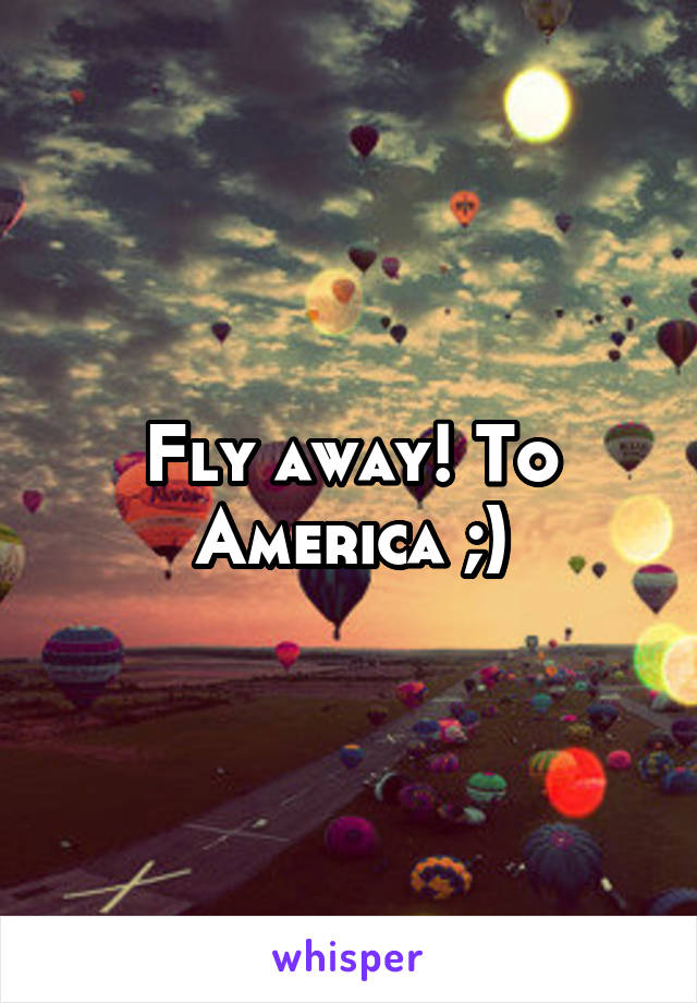 Fly away! To America ;)