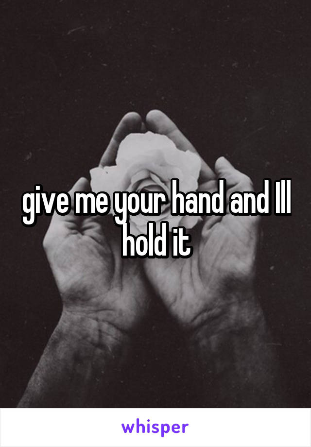 give me your hand and Ill hold it