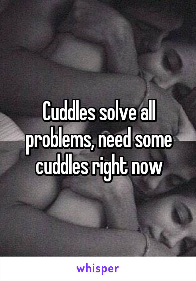 Cuddles solve all problems, need some cuddles right now