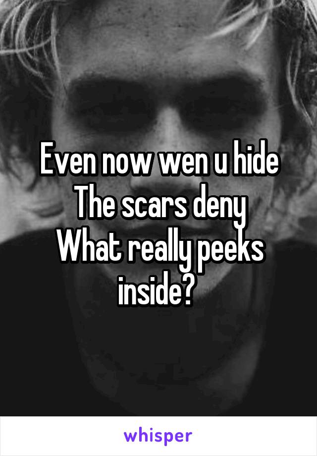 Even now wen u hide
The scars deny
What really peeks inside? 