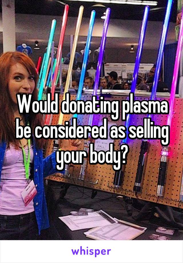 Would donating plasma be considered as selling your body?