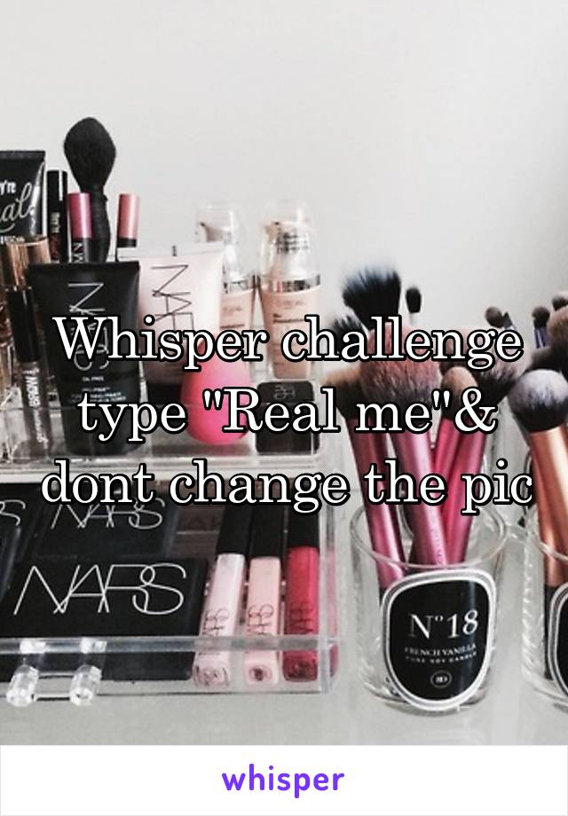 Whisper challenge type "Real me"& dont change the pic