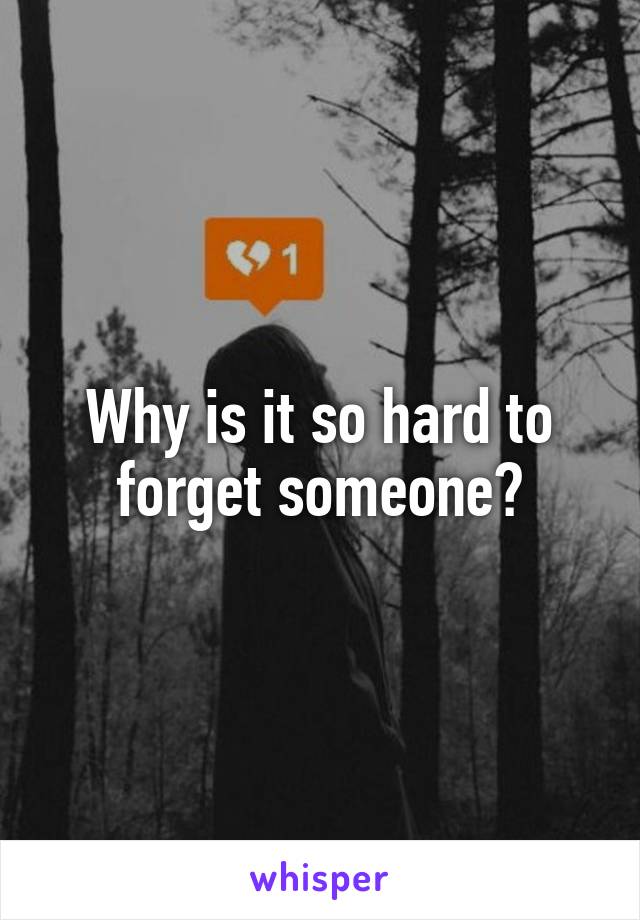 Why is it so hard to forget someone?