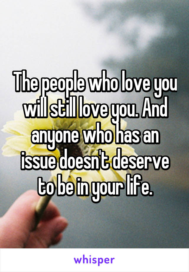 The people who love you will still love you. And anyone who has an issue doesn't deserve to be in your life.