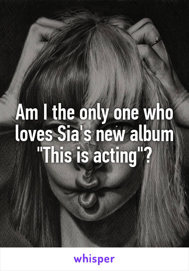 Am I the only one who loves Sia's new album "This is acting"?