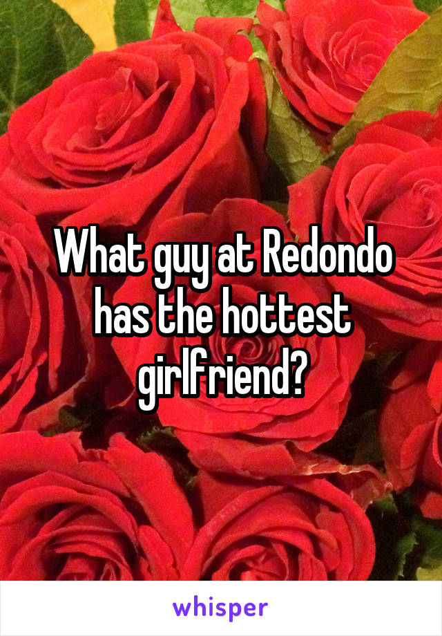 What guy at Redondo has the hottest girlfriend?