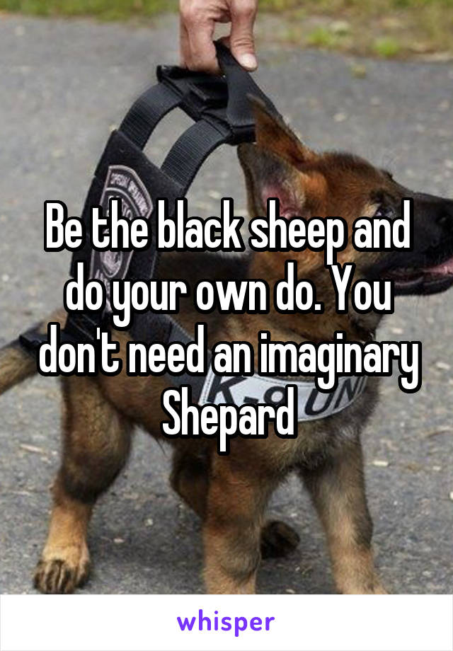 Be the black sheep and do your own do. You don't need an imaginary Shepard