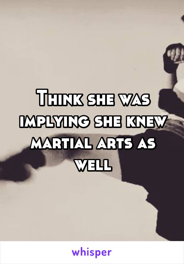 Think she was implying she knew martial arts as well