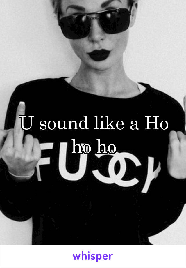 U sound like a Ho ho ho