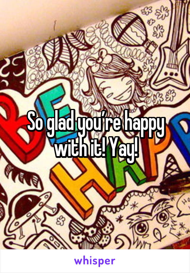 So glad you’re happy with it! Yay!