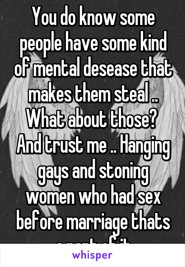 You do know some people have some kind of mental desease that makes them steal .. What about those? 
And trust me .. Hanging gays and stoning women who had sex before marriage thats a part of it