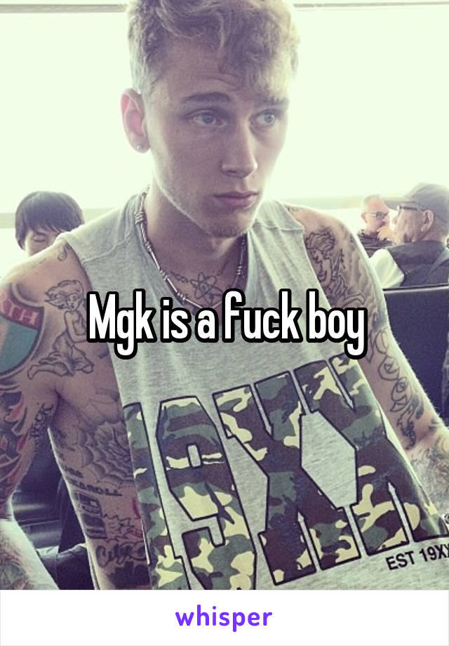 Mgk is a fuck boy