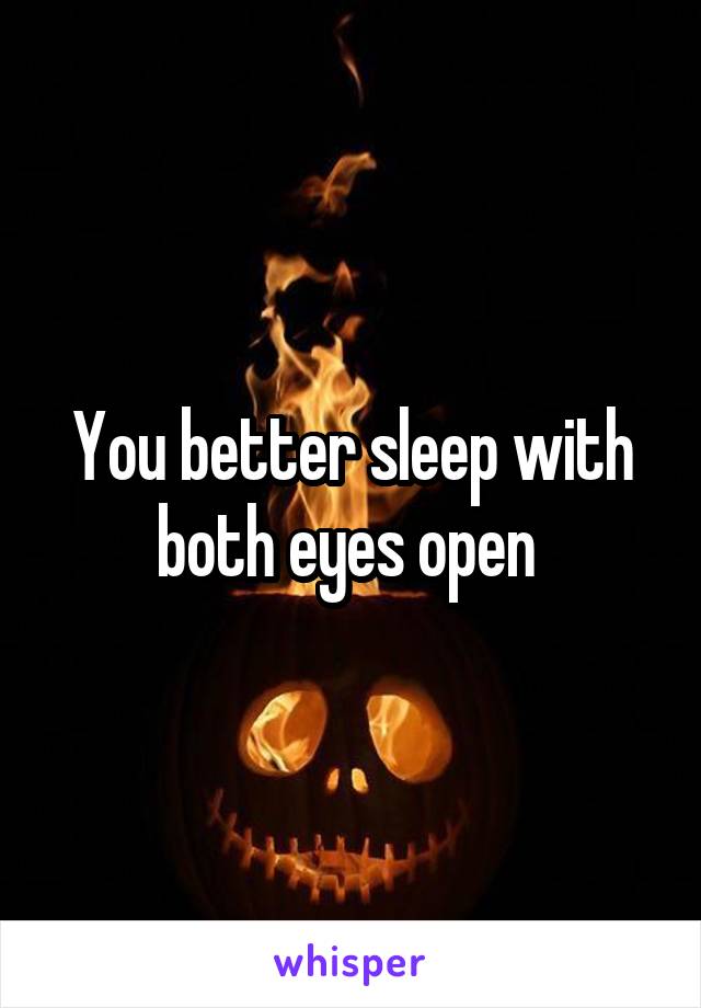 You better sleep with both eyes open 