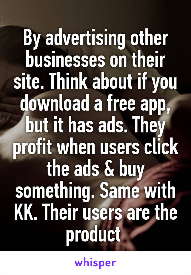 By advertising other businesses on their site. Think about if you download a free app, but it has ads. They profit when users click the ads & buy something. Same with KK. Their users are the product 