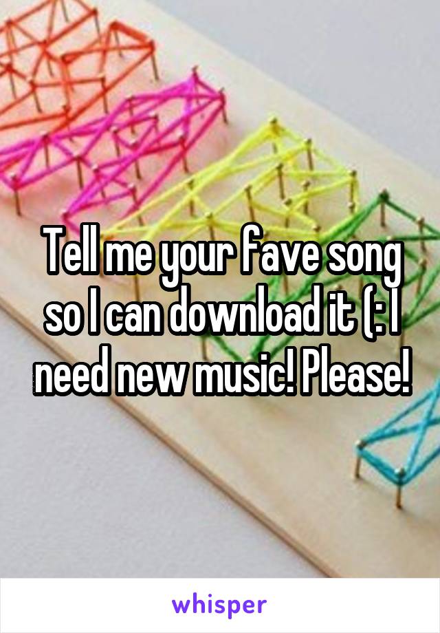 Tell me your fave song so I can download it (: I need new music! Please!