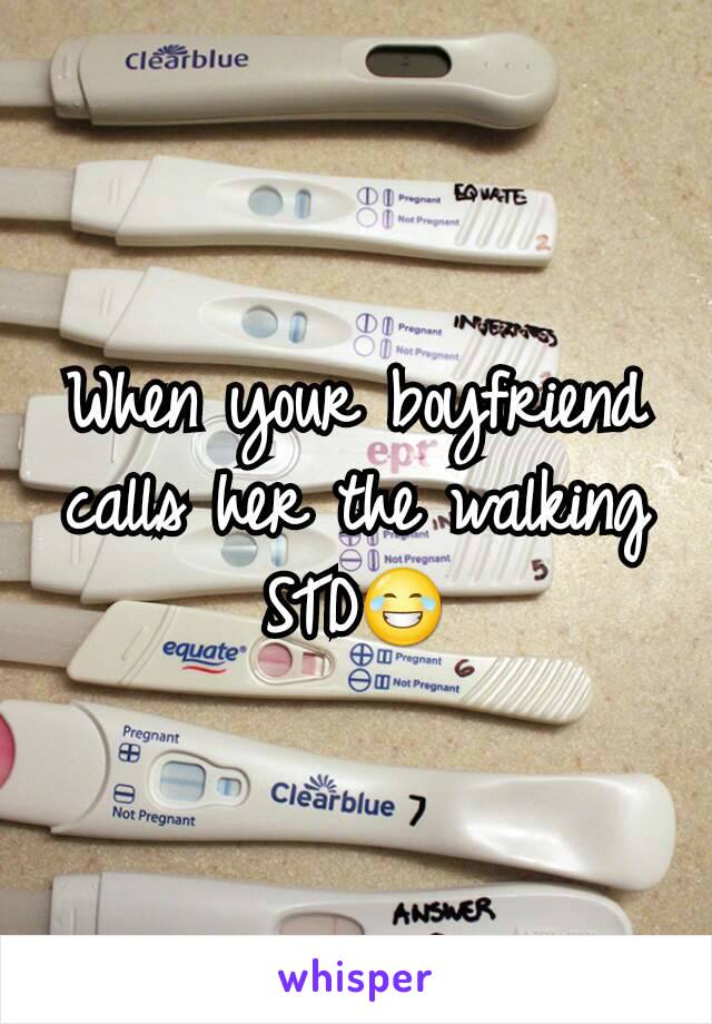 When your boyfriend calls her the walking STD😂