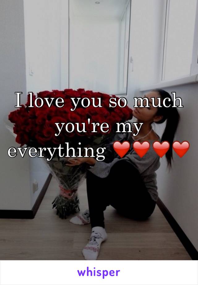 I love you so much you're my everything ❤️❤️❤️❤️
