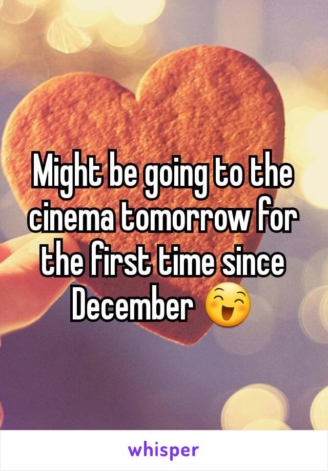 Might be going to the cinema tomorrow for the first time since December 😄