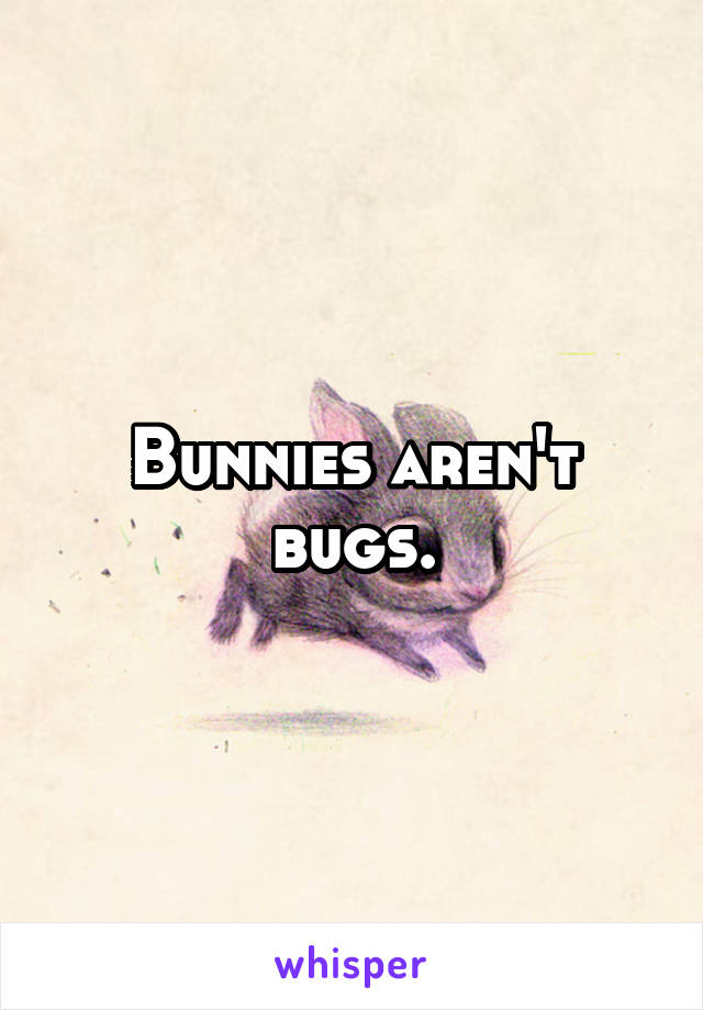 Bunnies aren't bugs.