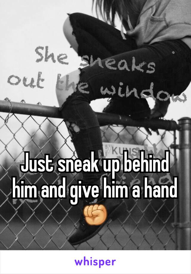 Just sneak up behind him and give him a hand✊