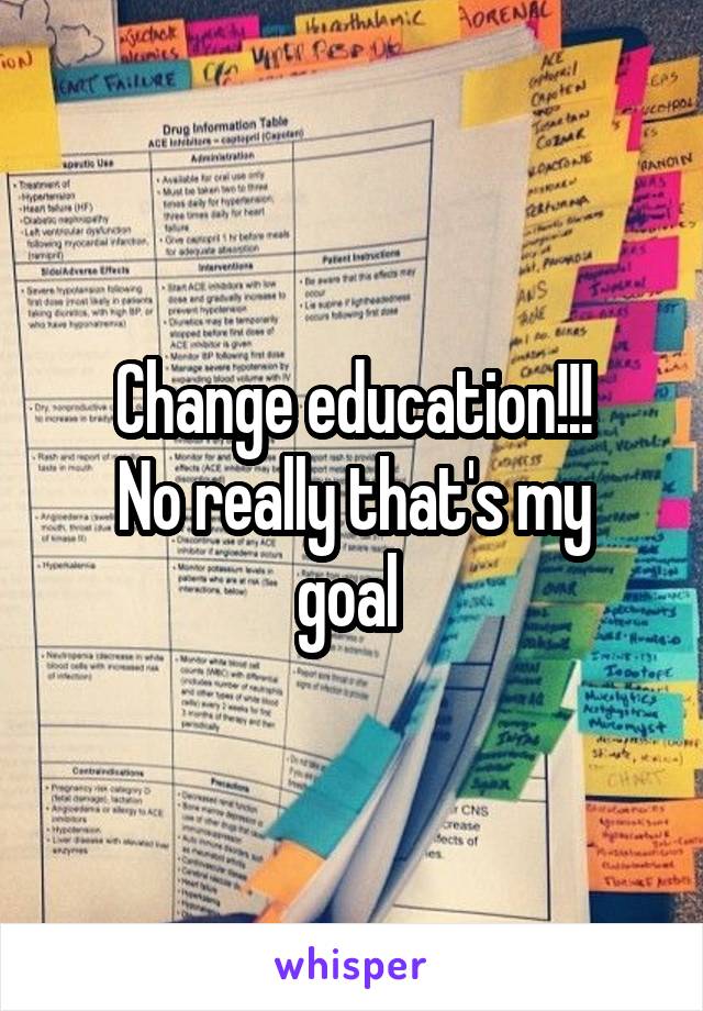 Change education!!!
No really that's my goal 