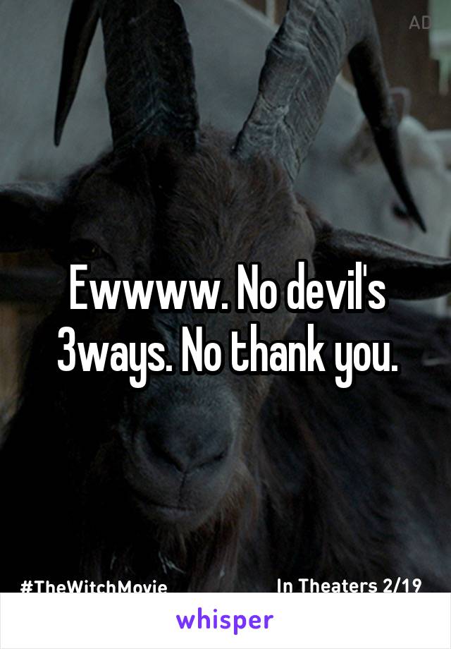 Ewwww. No devil's 3ways. No thank you.