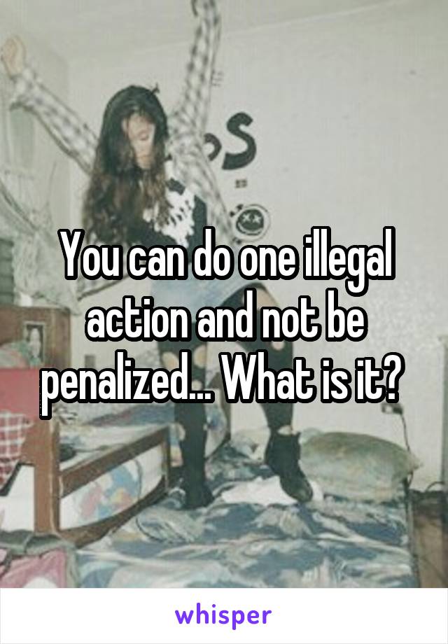 You can do one illegal action and not be penalized... What is it? 